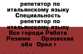 репетитор по итальянскому языку › Специальность ­ репетитор по итальянскому языку - Все города Работа » Резюме   . Орловская обл.,Орел г.